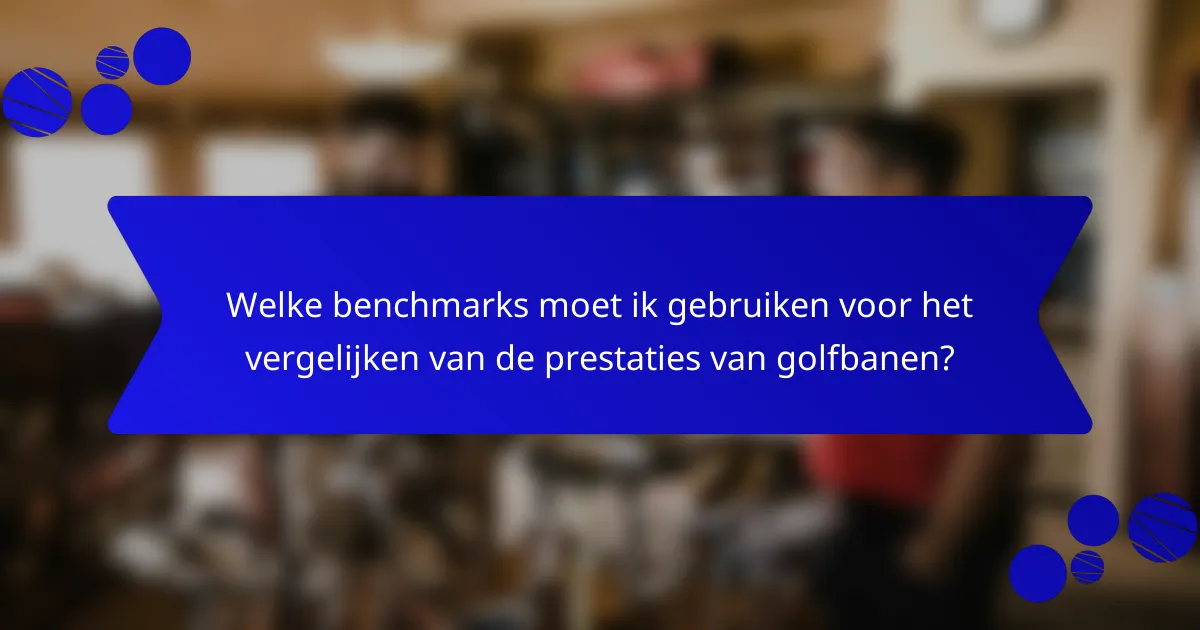 Welke benchmarks moet ik gebruiken voor het vergelijken van de prestaties van golfbanen?