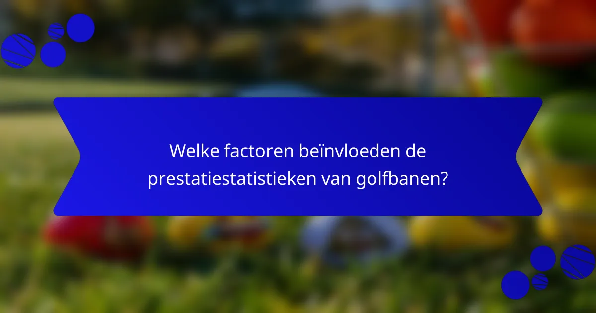 Welke factoren beïnvloeden de prestatiestatistieken van golfbanen?