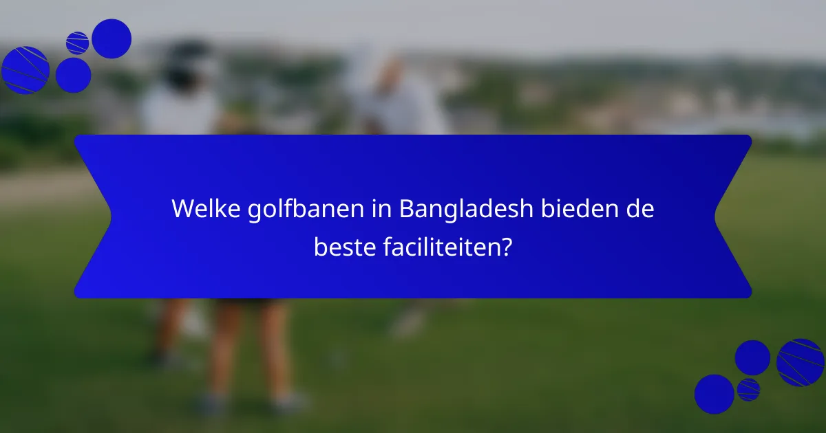 Welke golfbanen in Bangladesh bieden de beste faciliteiten?