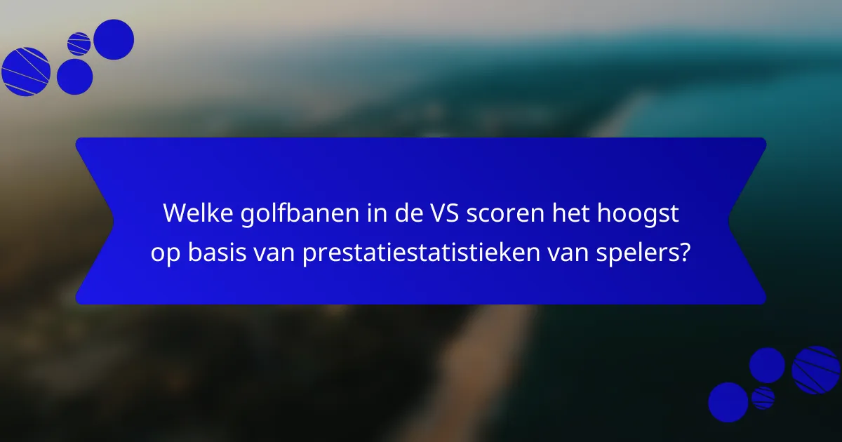 Welke golfbanen in de VS scoren het hoogst op basis van prestatiestatistieken van spelers?