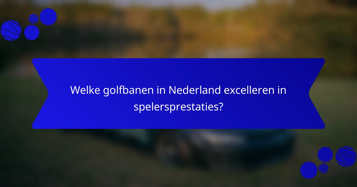 Welke golfbanen in Nederland excelleren in spelersprestaties?