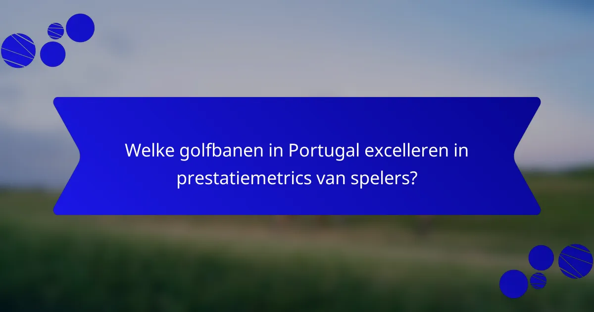 Welke golfbanen in Portugal excelleren in prestatiemetrics van spelers?
