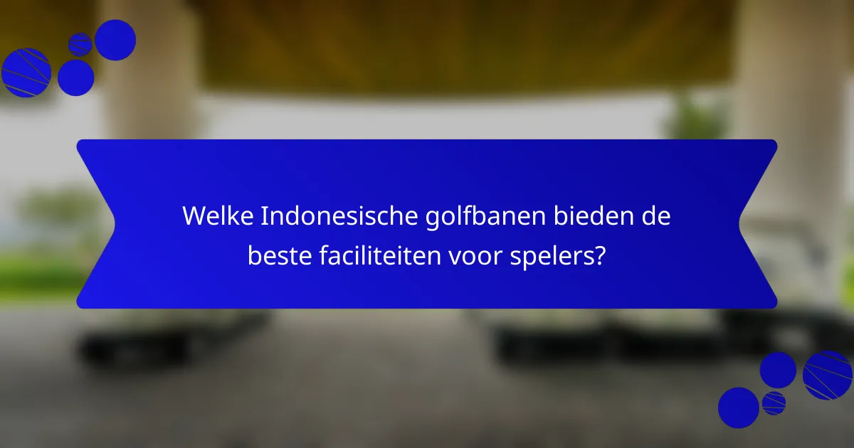 Welke Indonesische golfbanen bieden de beste faciliteiten voor spelers?