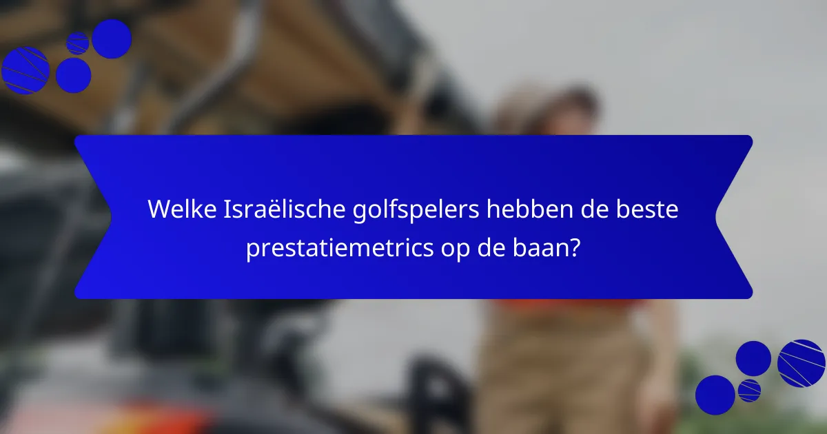 Welke Israëlische golfspelers hebben de beste prestatiemetrics op de baan?