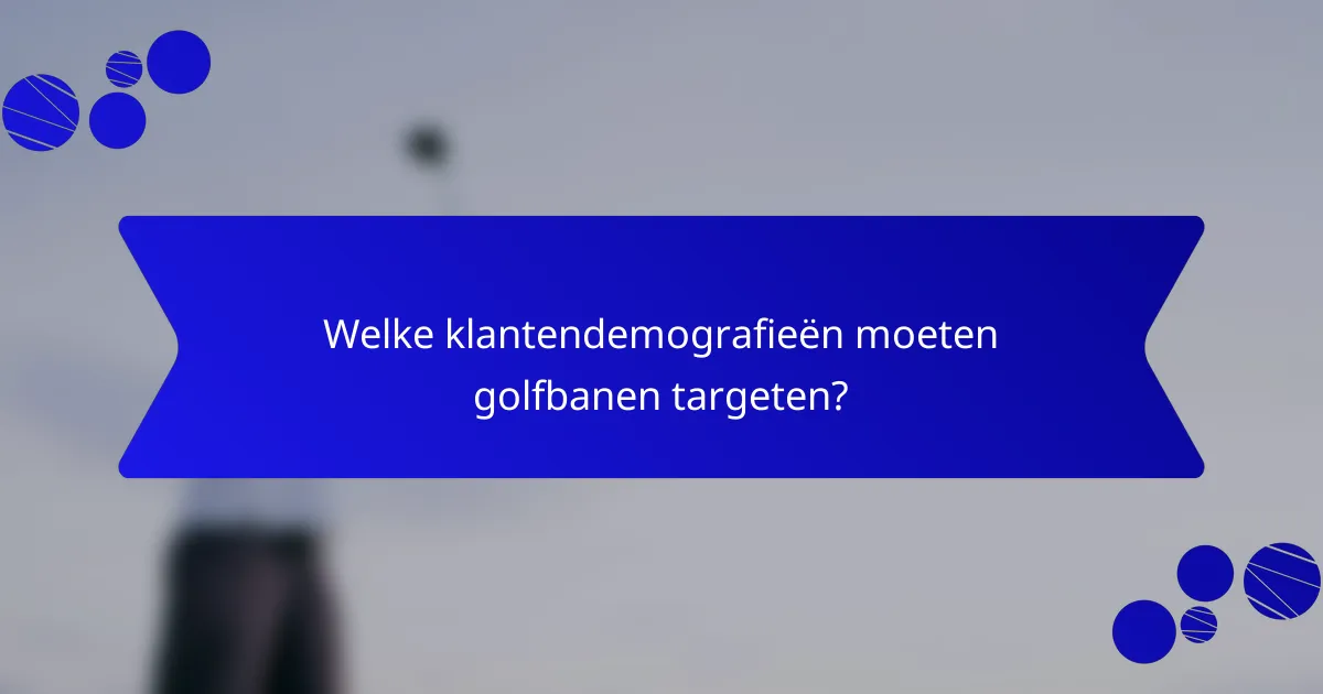 Welke klantendemografieën moeten golfbanen targeten?