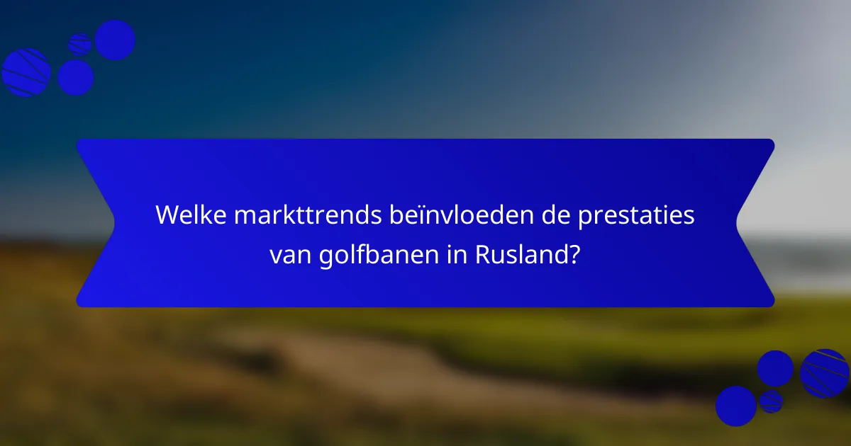 Welke markttrends beïnvloeden de prestaties van golfbanen in Rusland?