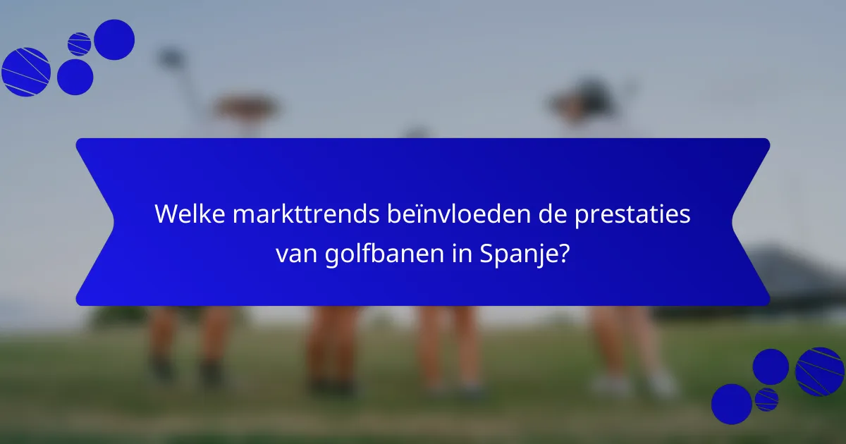 Welke markttrends beïnvloeden de prestaties van golfbanen in Spanje?
