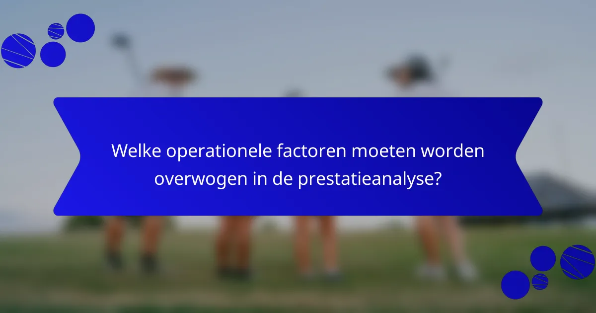 Welke operationele factoren moeten worden overwogen in de prestatieanalyse?
