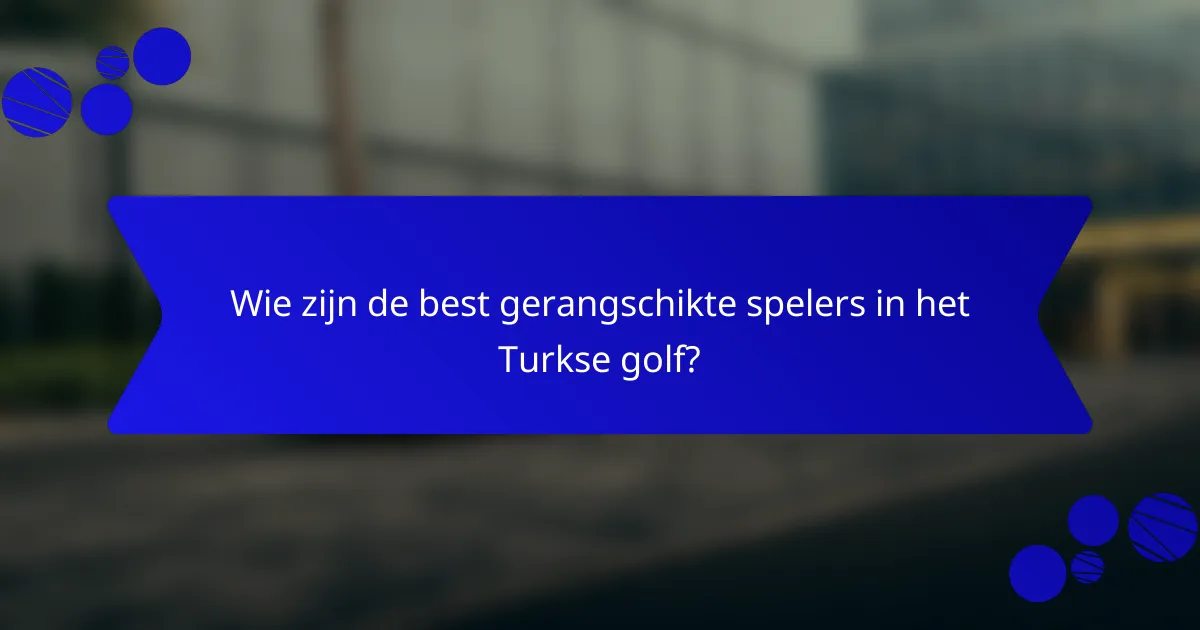 Wie zijn de best gerangschikte spelers in het Turkse golf?